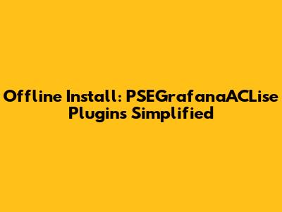 Offline Install: PSEGrafanaACLise Plugins Simplified