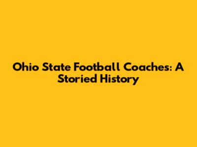 Ohio State Football Coaches: A Storied History