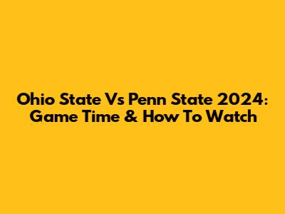 Ohio State Vs Penn State 2024: Game Time & How To Watch