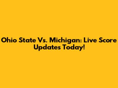 Ohio State Vs. Michigan: Live Score Updates Today!