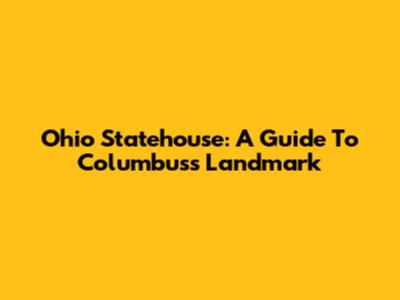 Ohio Statehouse: A Guide To Columbus's Landmark