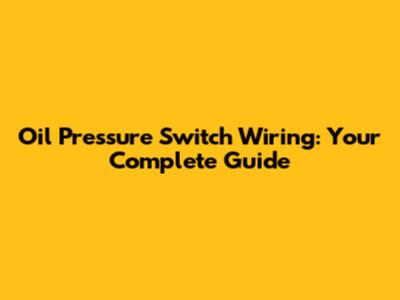 Oil Pressure Switch Wiring: Your Complete Guide