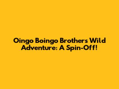 Oingo Boingo Brothers' Wild Adventure: A Spin-Off!