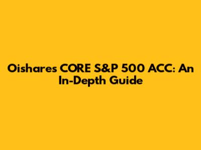 Oishares CORE S&P 500 ACC: An In-Depth Guide