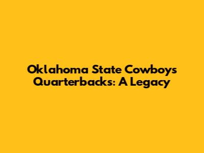 Oklahoma State Cowboys Quarterbacks: A Legacy