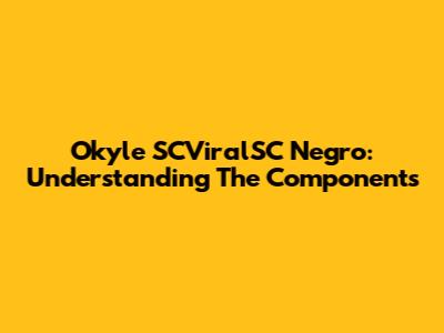 Okyle SCViralSC Negro: Understanding The Components