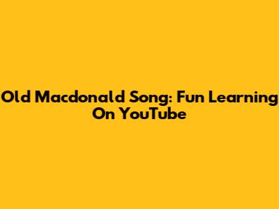 Old Macdonald Song: Fun Learning On YouTube