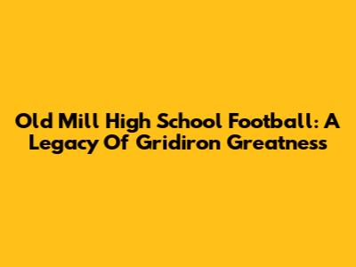 Old Mill High School Football: A Legacy Of Gridiron Greatness