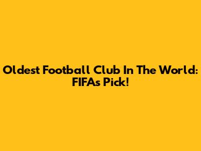 Oldest Football Club In The World: FIFA's Pick!