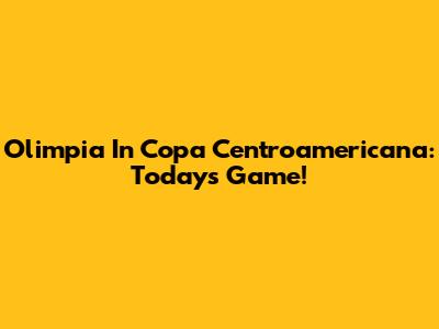 Olimpia In Copa Centroamericana: Today's Game!