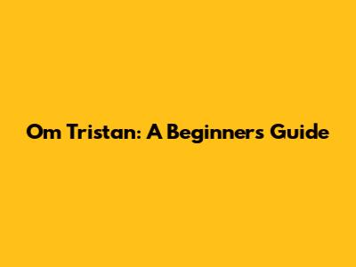 Om Tristan: A Beginner's Guide