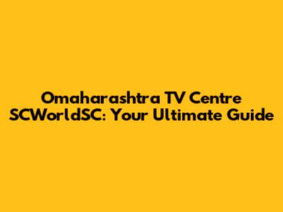 Omaharashtra TV Centre SCWorldSC: Your Ultimate Guide