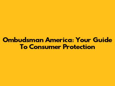 Ombudsman America: Your Guide To Consumer Protection