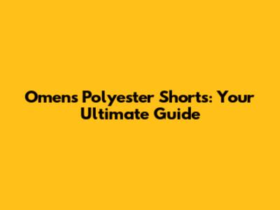 Omens Polyester Shorts: Your Ultimate Guide