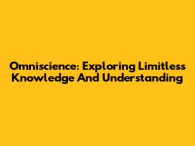 Omniscience: Exploring Limitless Knowledge And Understanding