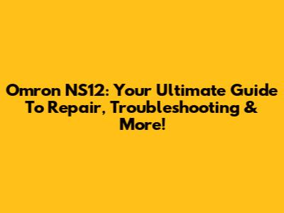 Omron NS12: Your Ultimate Guide To Repair, Troubleshooting & More!