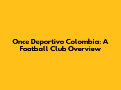 Once Deportivo Colombia: A Football Club Overview