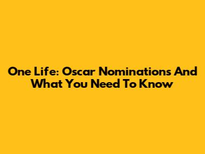 One Life: Oscar Nominations And What You Need To Know