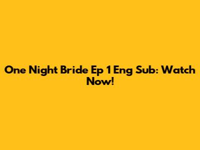 One Night Bride Ep 1 Eng Sub: Watch Now!