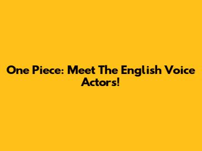 One Piece: Meet The English Voice Actors!