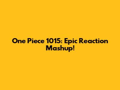 One Piece 1015: Epic Reaction Mashup!