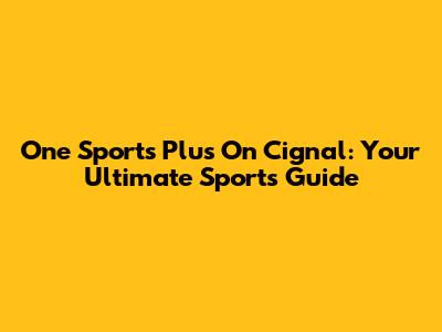 One Sports Plus On Cignal: Your Ultimate Sports Guide