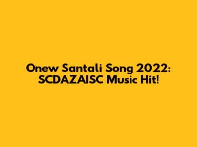 Onew Santali Song 2022: SCDAZAISC Music Hit!
