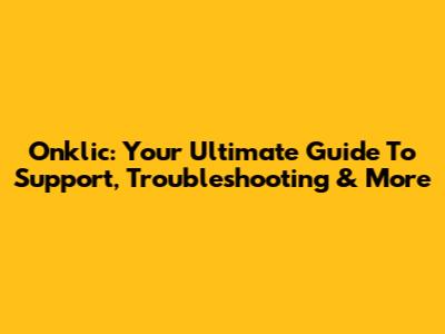Onklic: Your Ultimate Guide To Support, Troubleshooting & More