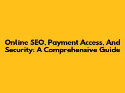 Online SEO, Payment Access, And Security: A Comprehensive Guide