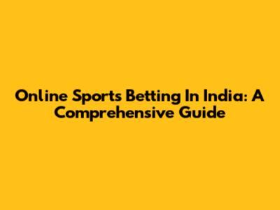 Online Sports Betting In India: A Comprehensive Guide