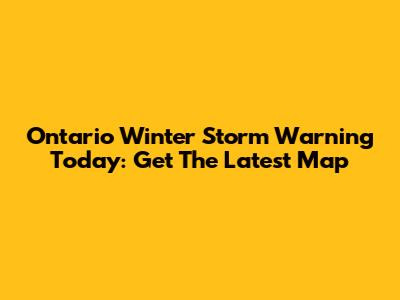 Ontario Winter Storm Warning Today: Get The Latest Map