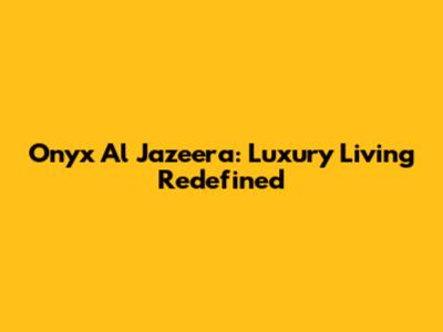 Onyx Al Jazeera: Luxury Living Redefined