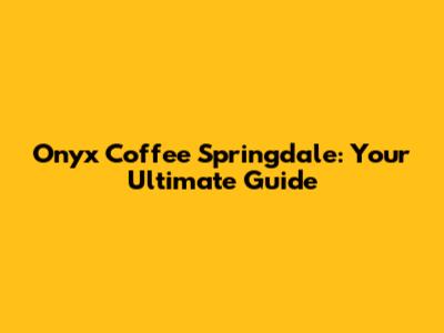 Onyx Coffee Springdale: Your Ultimate Guide