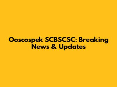 Ooscospek SCBSCSC: Breaking News & Updates