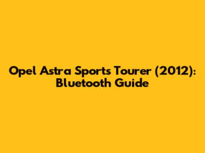 Opel Astra Sports Tourer (2012): Bluetooth Guide