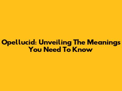Opellucid: Unveiling The Meanings You Need To Know
