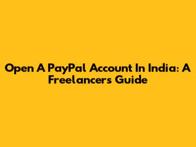 Open A PayPal Account In India: A Freelancer's Guide