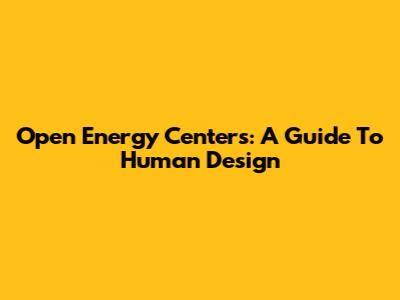 Open Energy Centers: A Guide To Human Design