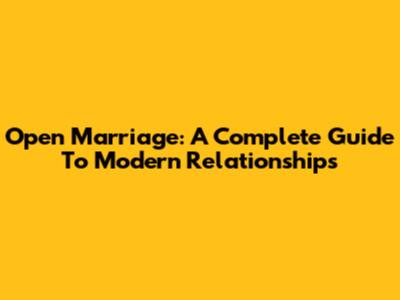 Open Marriage: A Complete Guide To Modern Relationships