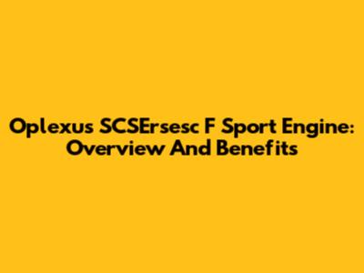 Oplexus SCSErsesc F Sport Engine: Overview And Benefits
