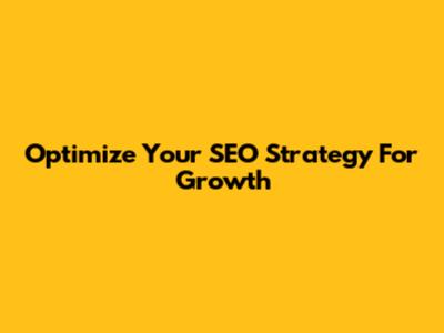 Optimize Your SEO Strategy For Growth