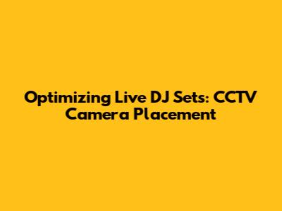 Optimizing Live DJ Sets: CCTV Camera Placement