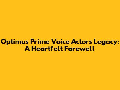 Optimus Prime Voice Actor's Legacy: A Heartfelt Farewell