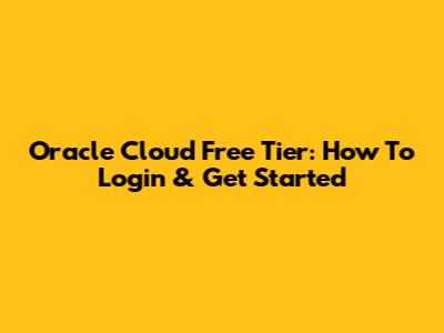 Oracle Cloud Free Tier: How To Login & Get Started