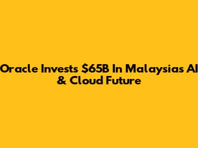 Oracle Invests $65B In Malaysia's AI & Cloud Future