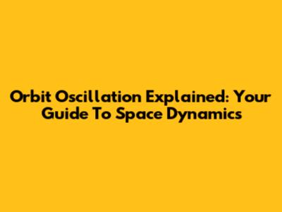 Orbit Oscillation Explained: Your Guide To Space Dynamics