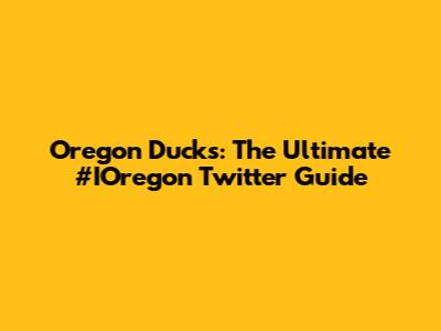 Oregon Ducks: The Ultimate #IOregon Twitter Guide
