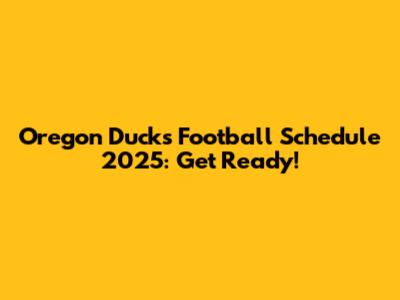 Oregon Ducks Football Schedule 2025: Get Ready!