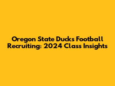 Oregon State Ducks Football Recruiting: 2024 Class Insights