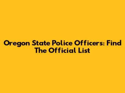 Oregon State Police Officers: Find The Official List